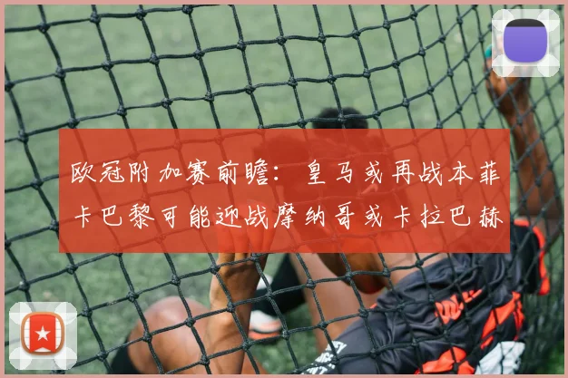 欧冠附加赛前瞻：皇马或再战本菲卡巴黎可能迎战摩纳哥或卡拉巴赫