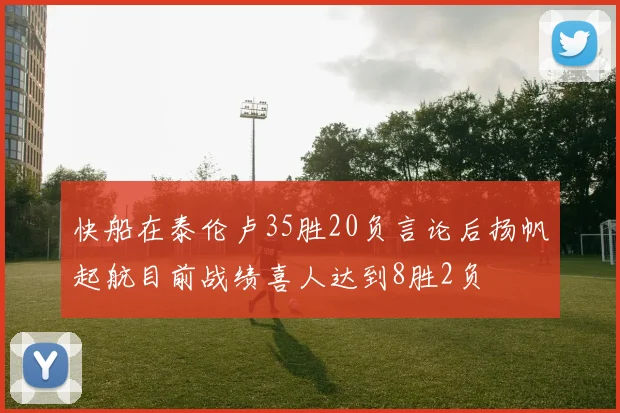 快船在泰伦卢35胜20负言论后扬帆起航目前战绩喜人达到8胜2负