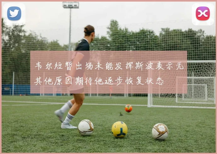 韦尔短暂出场未能发挥斯波表示无其他原因期待他逐步恢复状态
