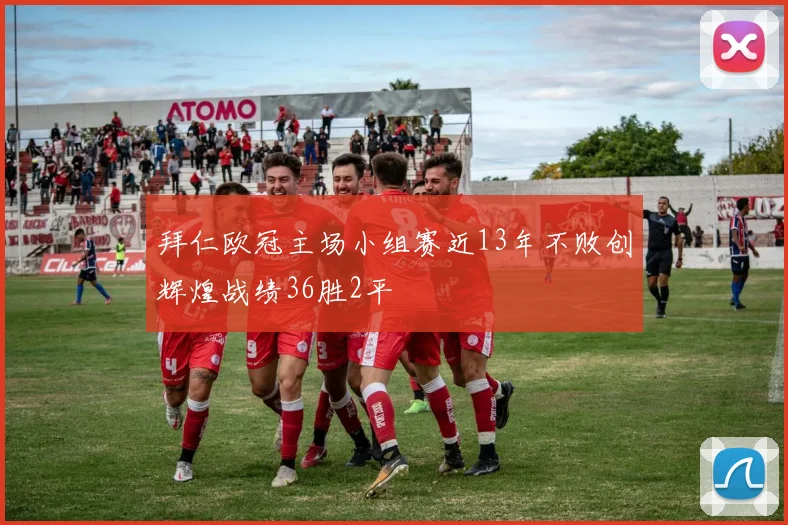 拜仁欧冠主场小组赛近13年不败创辉煌战绩36胜2平